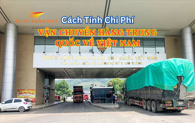 Cách Tính Chi Phí Vận Chuyển Hàng Trung Quốc Về Việt Nam