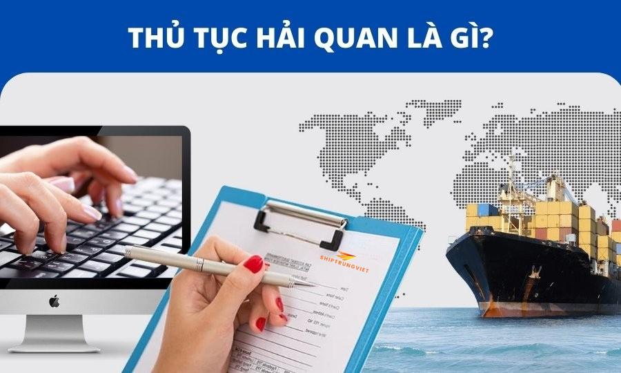 Thủ Tục Hải Quan Là Gì? Quy Trình Thông Quan Hàng Hóa Mới Nhất