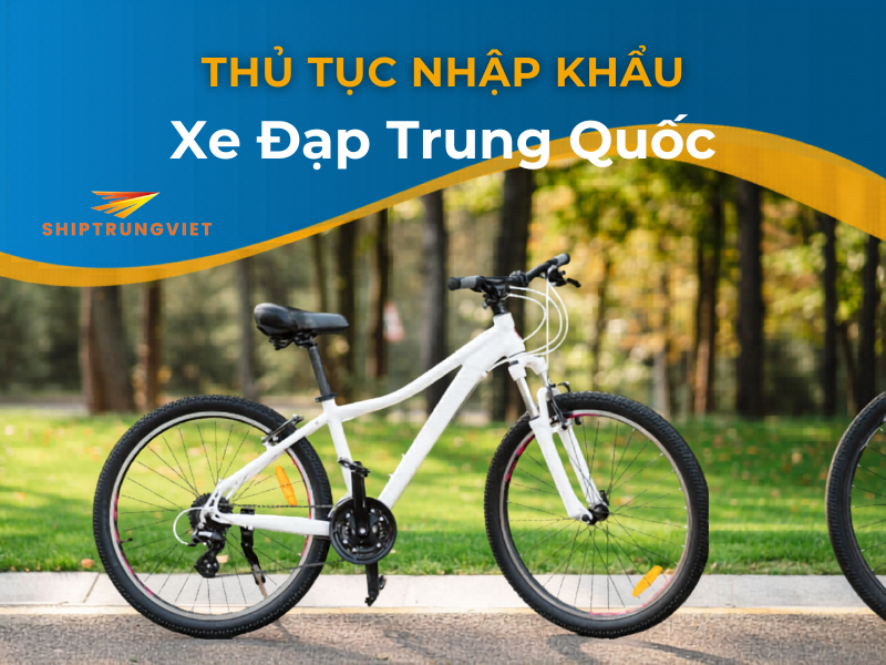 Thủ Tục Nhập Khẩu Xe Đạp Trung Quốc: Hướng Dẫn Chi Tiết Từ A-Z
