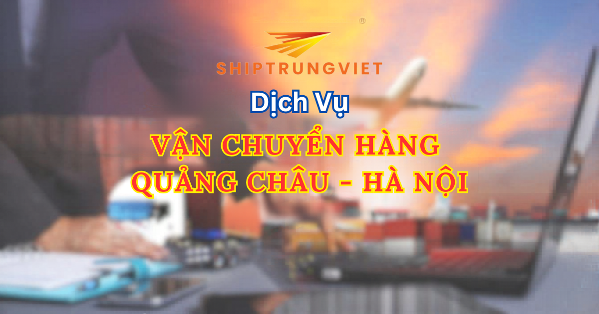 Vận Chuyển Hàng Quảng Châu Về Hà Nội Chỉ Từ 2-4 Ngày - Giá Rẻ